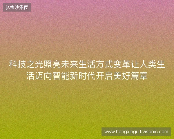 科技之光照亮未来生活方式变革让人类生活迈向智能新时代开启美好篇章
